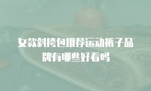 女款斜挎包推荐运动裤子品牌有哪些好看吗