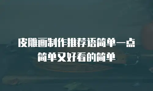 皮雕画制作推荐语简单一点简单又好看的简单