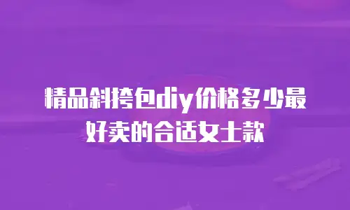 精品斜挎包diy价格多少最好卖的合适女士款