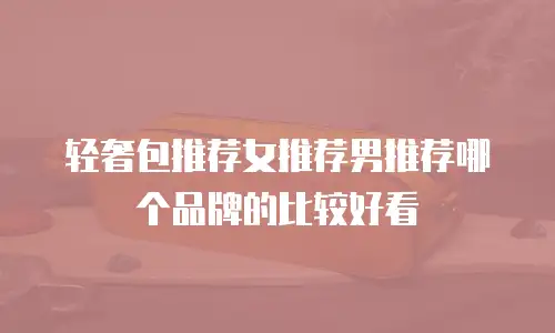 轻奢包推荐女推荐男推荐哪个品牌的比较好看