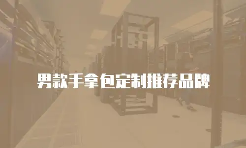 男款手拿包定制推荐品牌