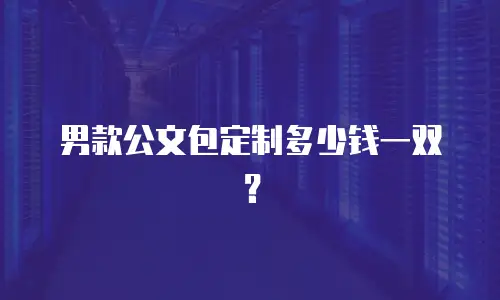 男款公文包定制多少钱一双？