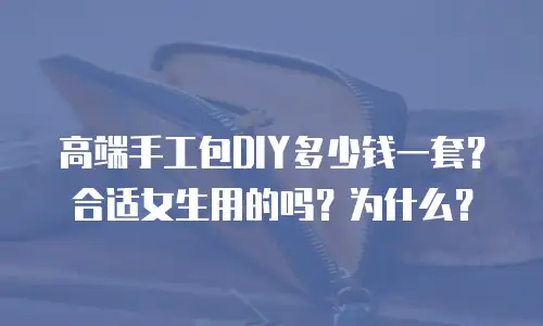 高端手工包DIY多少钱一套？合适女生用的吗？为什么？