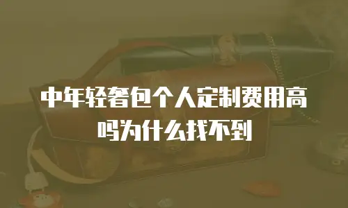 中年轻奢包个人定制费用高吗为什么找不到