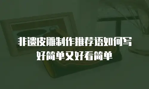 非遗皮雕制作推荐语如何写好简单又好看简单