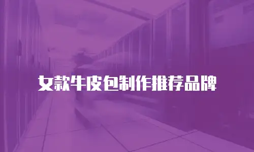 女款牛皮包制作推荐品牌