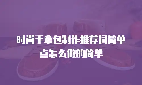 时尚手拿包制作推荐词简单点怎么做的简单