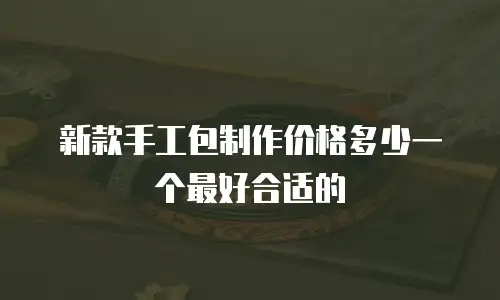 新款手工包制作价格多少一个最好合适的