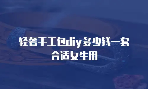 轻奢手工包diy多少钱一套合适女生用
