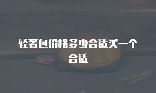 轻奢包价格多少合适买一个合适
