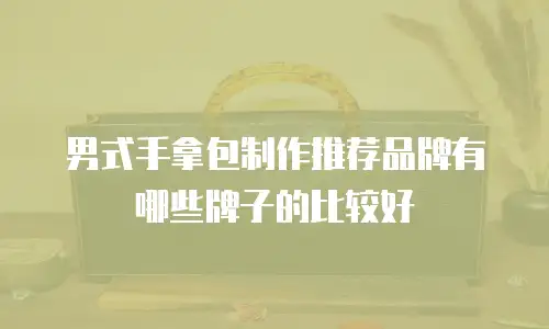 男式手拿包制作推荐品牌有哪些牌子的比较好
