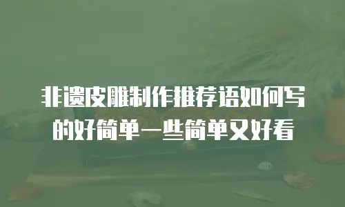 非遗皮雕制作推荐语如何写的好简单一些简单又好看