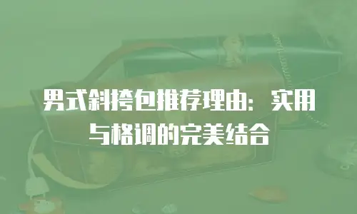 男式斜挎包推荐理由：实用与格调的完美结合