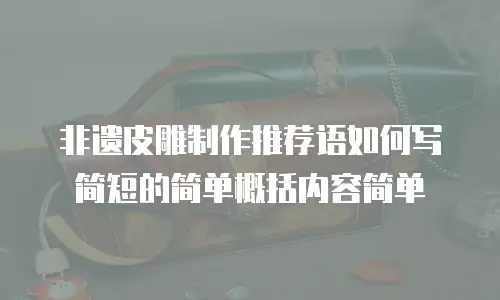 非遗皮雕制作推荐语如何写简短的简单概括内容简单