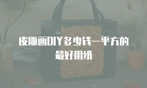 皮雕画DIY多少钱一平方的最好用纸