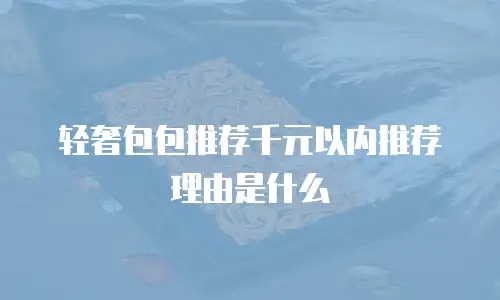 轻奢包包推荐千元以内推荐理由是什么