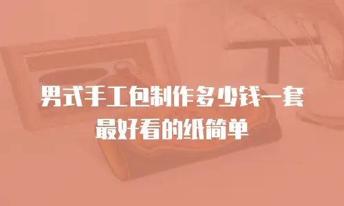 男式手工包制作多少钱一套最好看的纸简单