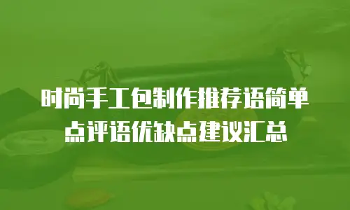 时尚手工包制作推荐语简单点评语优缺点建议汇总