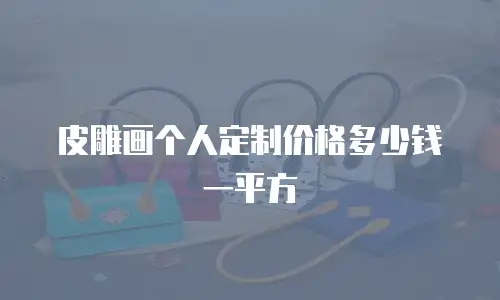 皮雕画个人定制价格多少钱一平方