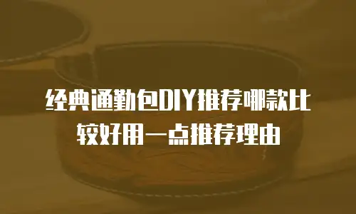 经典通勤包DIY推荐哪款比较好用一点推荐理由
