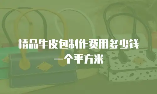 精品牛皮包制作费用多少钱一个平方米