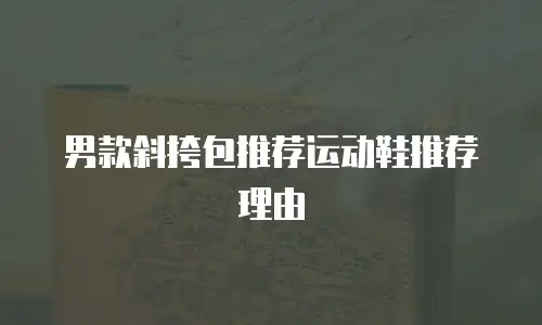 男款斜挎包推荐运动鞋推荐理由