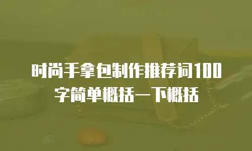 时尚手拿包制作推荐词100字简单概括一下概括