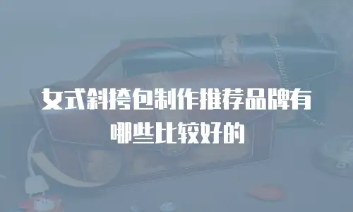女式斜挎包制作推荐品牌有哪些比较好的