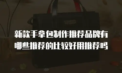 新款手拿包制作推荐品牌有哪些推荐的比较好用推荐吗