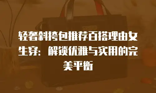 轻奢斜挎包推荐百搭理由女生穿：解锁优雅与实用的完美平衡