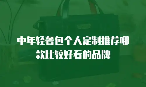 中年轻奢包个人定制推荐哪款比较好看的品牌