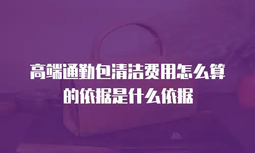 高端通勤包清洁费用怎么算的依据是什么依据