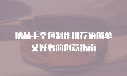 精品手拿包制作推荐语简单又好看的创意指南