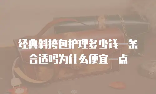经典斜挎包护理多少钱一条合适吗为什么便宜一点