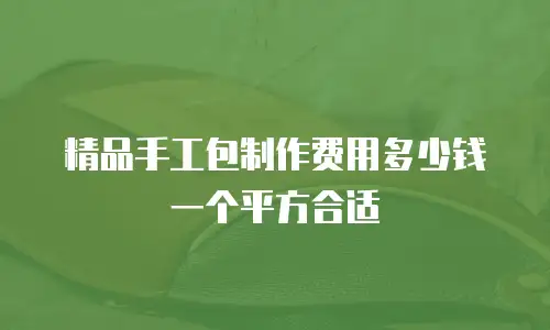 精品手工包制作费用多少钱一个平方合适
