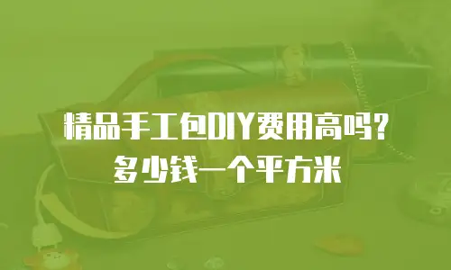 精品手工包DIY费用高吗？多少钱一个平方米
