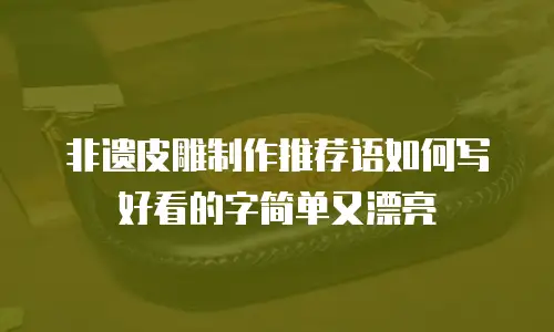 非遗皮雕制作推荐语如何写好看的字简单又漂亮