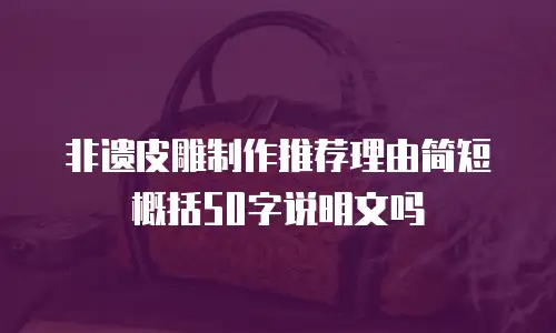 非遗皮雕制作推荐理由简短概括50字说明文吗