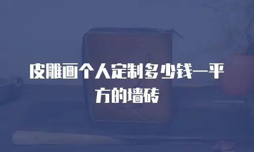 皮雕画个人定制多少钱一平方的墙砖