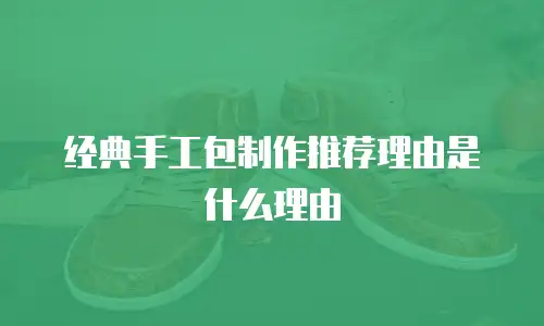 经典手工包制作推荐理由是什么理由