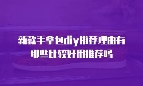 新款手拿包diy推荐理由有哪些比较好用推荐吗