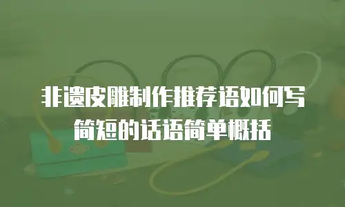 非遗皮雕制作推荐语如何写简短的话语简单概括