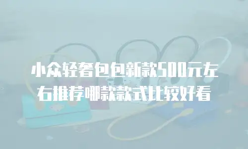 小众轻奢包包新款500元左右推荐哪款款式比较好看