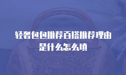 轻奢包包推荐百搭推荐理由是什么怎么填