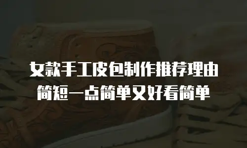 女款手工皮包制作推荐理由简短一点简单又好看简单