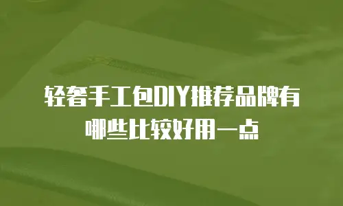 轻奢手工包DIY推荐品牌有哪些比较好用一点