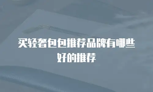 买轻奢包包推荐品牌有哪些好的推荐