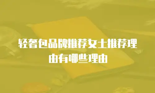 轻奢包品牌推荐女士推荐理由有哪些理由
