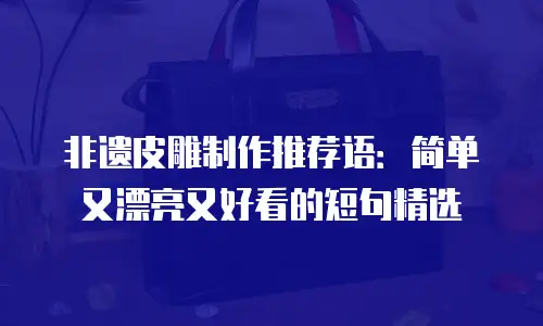 非遗皮雕制作推荐语：简单又漂亮又好看的短句精选