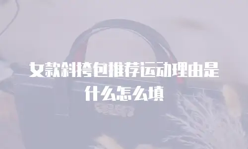 女款斜挎包推荐运动理由是什么怎么填